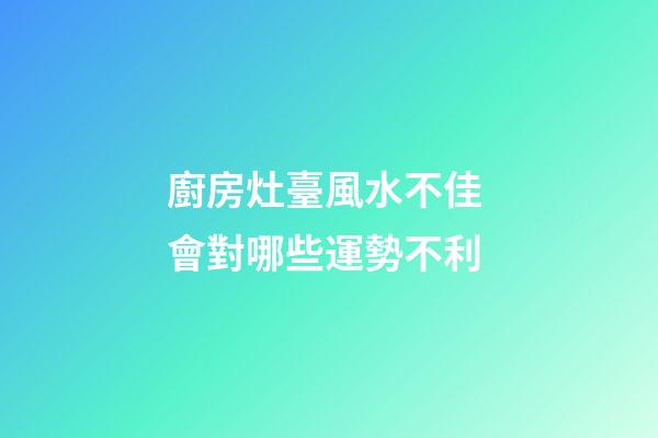 廚房灶臺風水不佳 會對哪些運勢不利